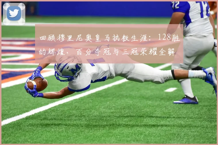 回顾穆里尼奥皇马执教生涯：128胜的辉煌，百分夺冠与三冠荣耀全解析
