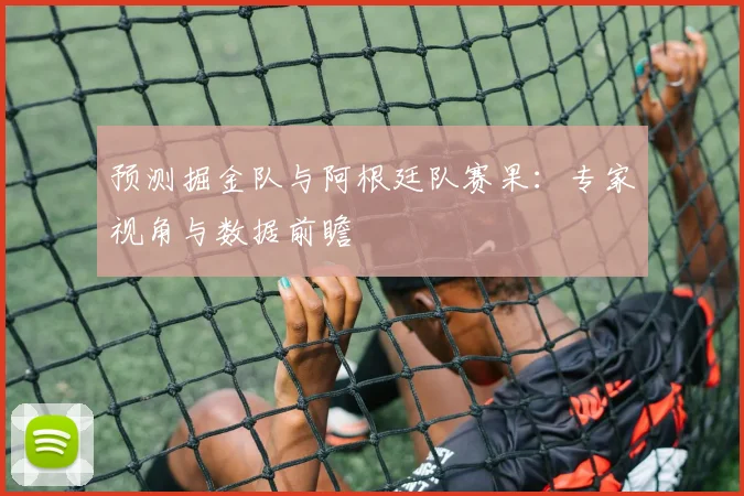 预测掘金队与阿根廷队赛果:专家视角与数据前瞻