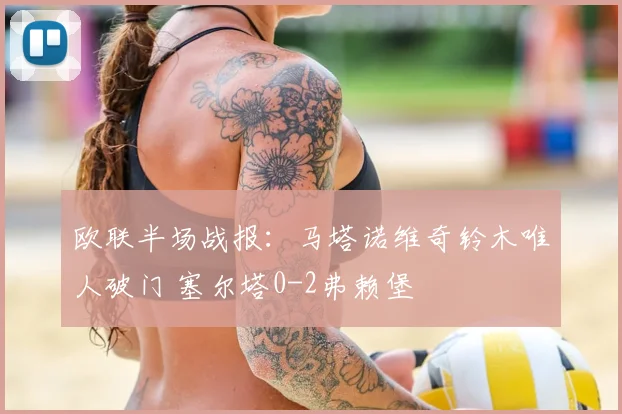 欧联半场战报：马塔诺维奇铃木唯人破门 塞尔塔0-2弗赖堡
