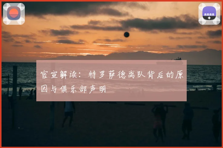 官宣解读：特罗萨德离队背后的原因与俱乐部声明