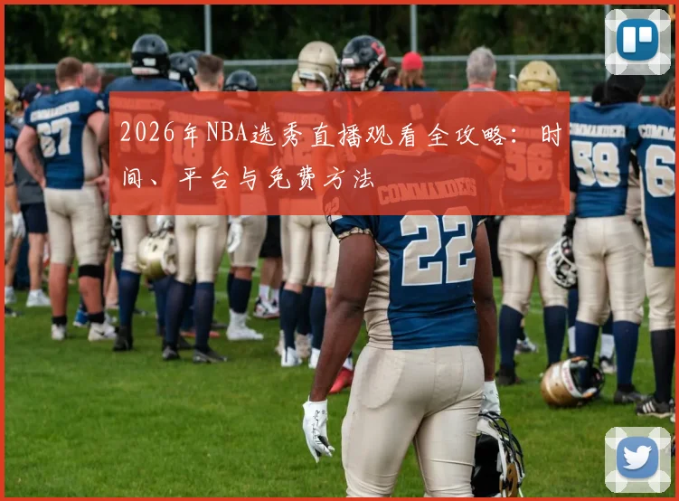 2026年NBA选秀直播观看全攻略：时间、平台与免费方法