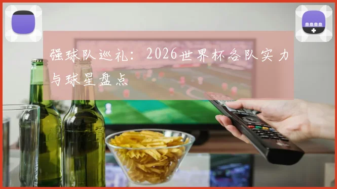 强球队巡礼：2026世界杯各队实力与球星盘点