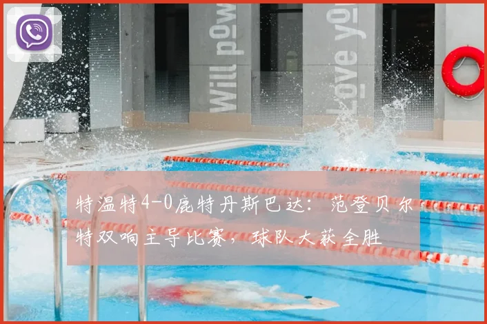 特温特4-0鹿特丹斯巴达：范登贝尔特双响主导比赛，球队大获全胜