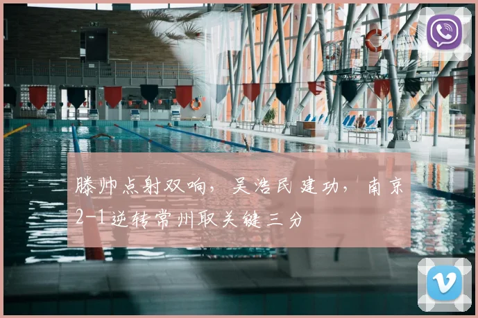 滕帅点射双响,吴浩民建功,南京2-1逆转常州取关键三分