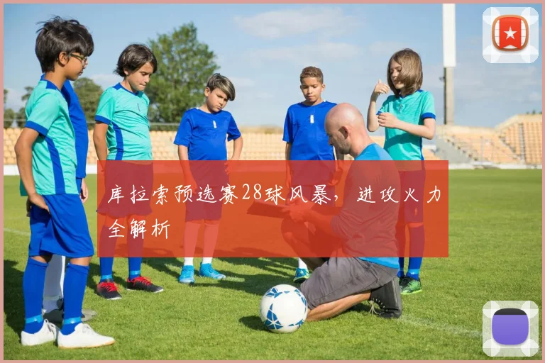 库拉索预选赛28球风暴，进攻火力全解析
