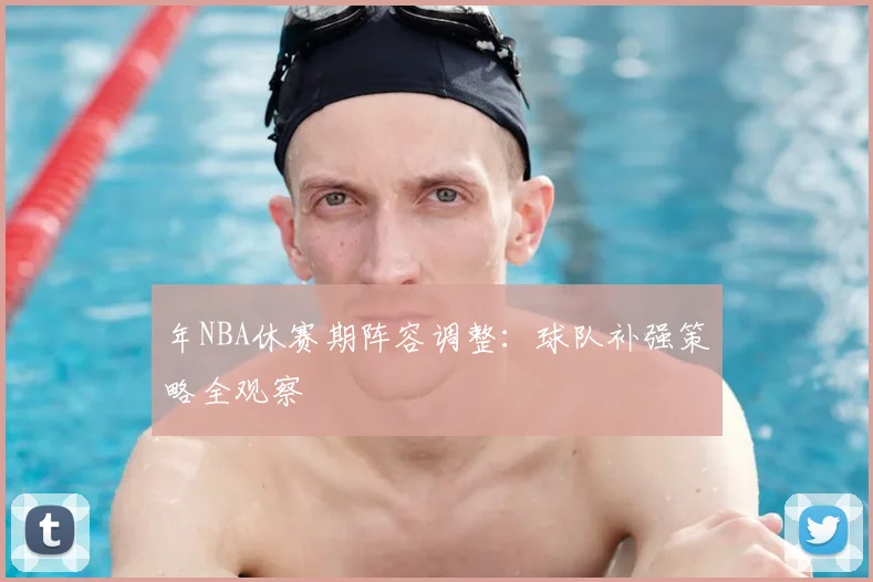 年NBA休赛期阵容调整:球队补强策略全观察