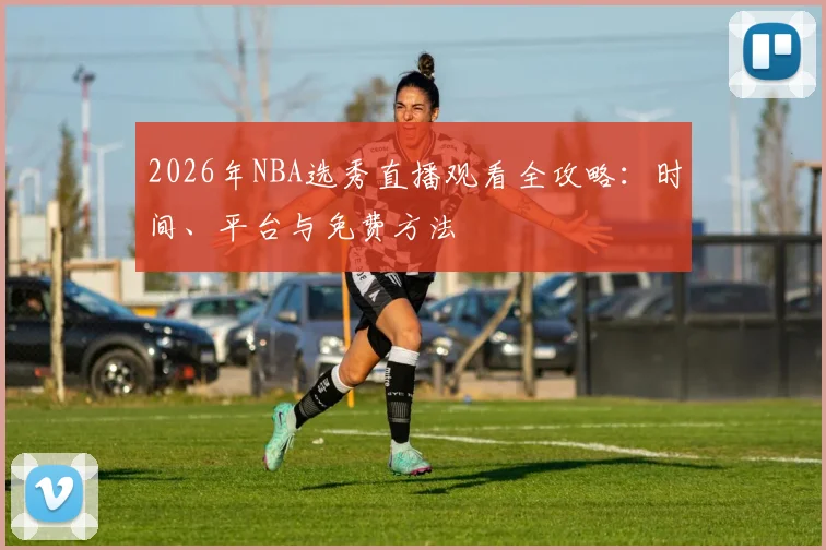 2026年NBA选秀直播观看全攻略:时间、平台与免费方法