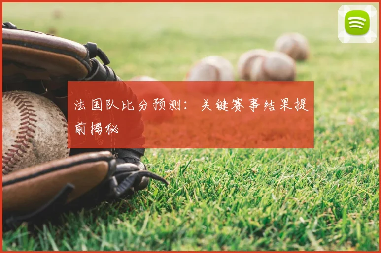 法国队比分预测:关键赛事结果提前揭秘