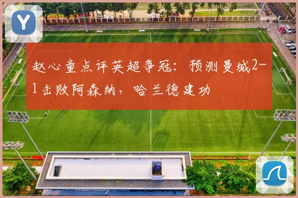 赵心童点评英超争冠：预测曼城2-1击败阿森纳，哈兰德建功